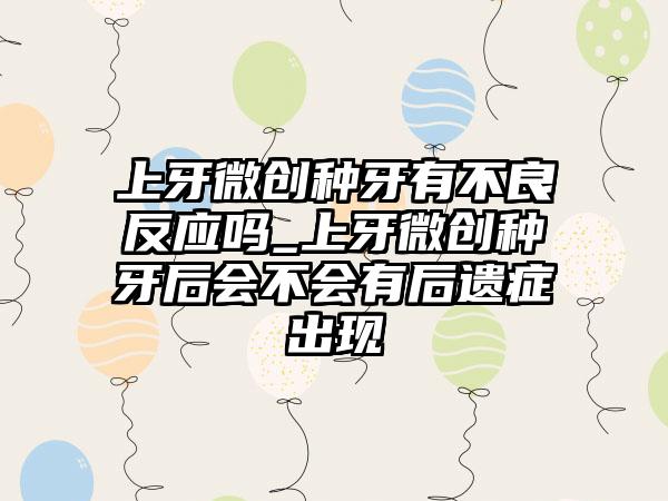 上牙微创种牙有不良反应吗_上牙微创种牙后会不会有后遗症出现