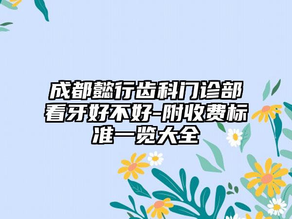 成都懿行齿科门诊部看牙好不好-附收费标准一览大全