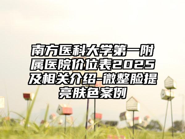 南方医科大学第一附属医院价位表2025及相关介绍-微整脸提亮肤色案例