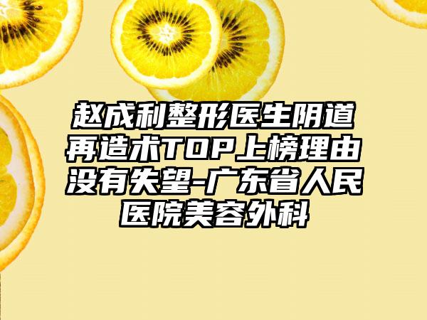 赵成利整形医生阴道再造术TOP上榜理由没有失望-广东省人民医院美容外科