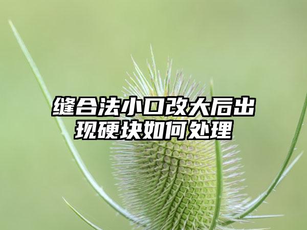 缝合法小口改大后出现硬块如何处理