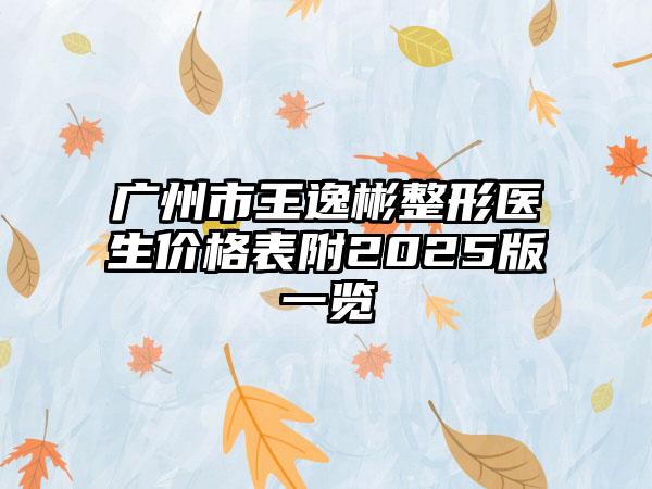 广州市王逸彬整形医生价格表附2025版一览