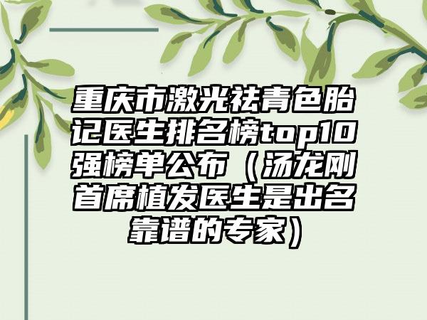 重庆市激光祛青色胎记医生排名榜top10强榜单公布（汤龙刚首席植发医生是出名靠谱的专家）