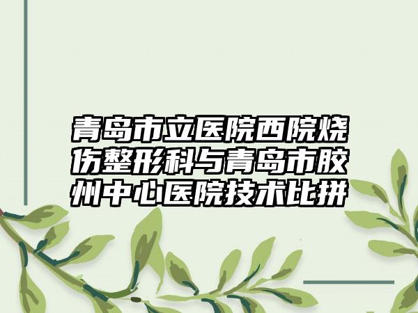 青岛市立医院西院烧伤整形科与青岛市胶州中心医院技术比拼