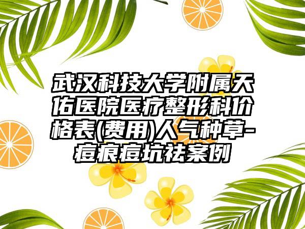 武汉科技大学附属天佑医院医疗整形科价格表(费用)人气种草-痘痕痘坑祛案例