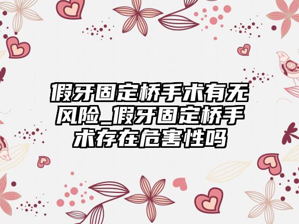 假牙固定桥手术有无风险_假牙固定桥手术存在危害性吗