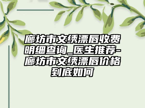 廊坊市文绣漂唇收费明细查询_医生推荐-廊坊市文绣漂唇价格到底如何