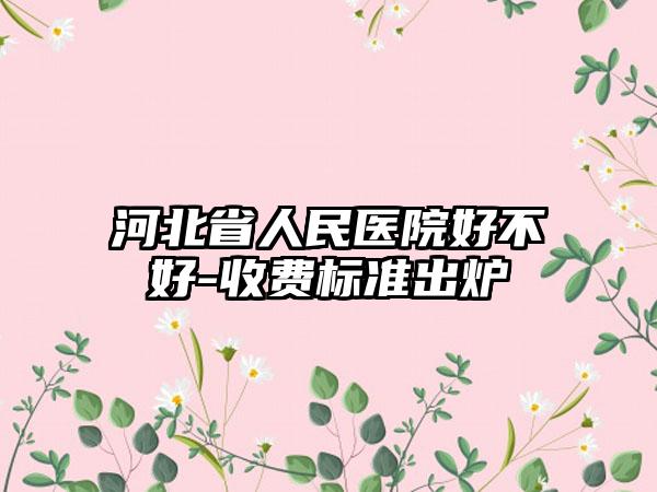 河北省人民医院好不好-收费标准出炉