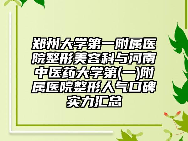 郑州大学第一附属医院整形美容科与河南中医药大学第(一)附属医院整形人气口碑实力汇总