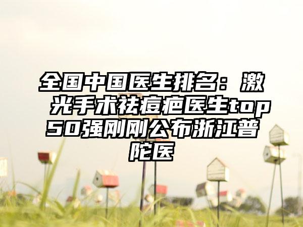 全国中国医生排名：激光手术祛痘疤医生top50强刚刚公布浙江普陀医