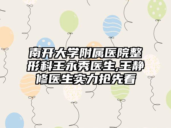 南开大学附属医院整形科王永秀医生,王静修医生实力抢先看