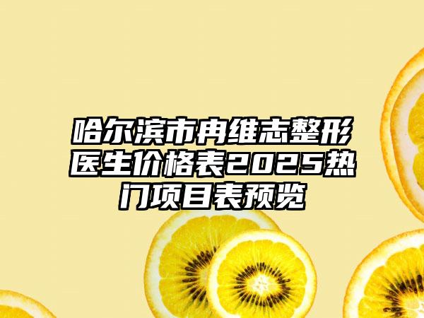 哈尔滨市冉维志整形医生价格表2025热门项目表预览