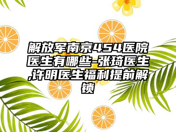 解放军南京454医院医生有哪些-张琦医生,许明医生福利提前解锁