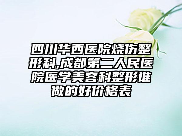 四川华西医院烧伤整形科,成都第二人民医院医学美容科整形谁做的好价格表