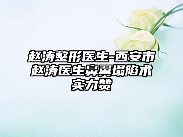 赵涛整形医生-西安市赵涛医生鼻翼塌陷术实力赞