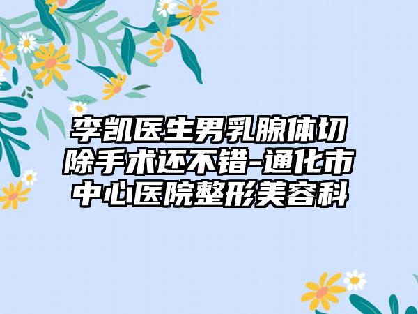 李凯医生男乳腺体切除手术还不错-通化市中心医院整形美容科