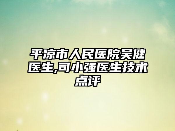 平凉市人民医院吴健医生,司小强医生技术点评