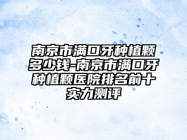 南京市满口牙种植颗多少钱-南京市满口牙种植颗医院排名前十实力测评