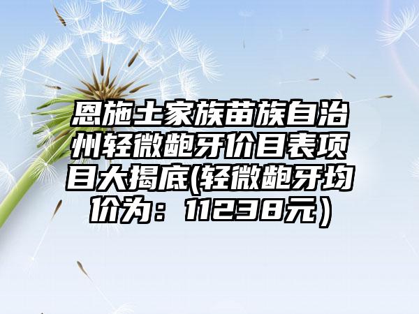 恩施土家族苗族自治州轻微龅牙价目表项目大揭底(轻微龅牙均价为：11238元）