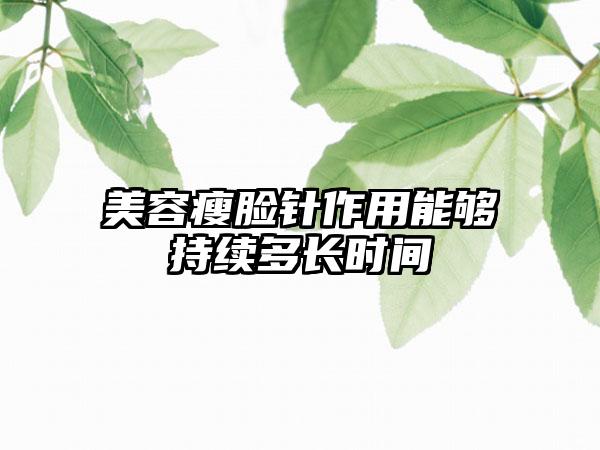 美容瘦脸针作用能够持续多长时间
