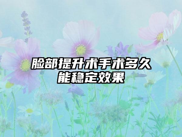 脸部提升术手术多久能稳定效果