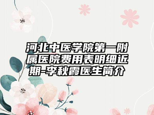 河北中医学院第一附属医院费用表明细近期-李秋霞医生简介