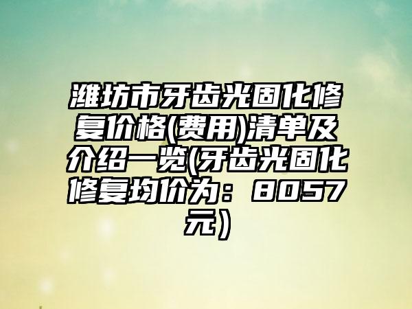 潍坊市牙齿光固化修复价格(费用)清单及介绍一览(牙齿光固化修复均价为：8057元）