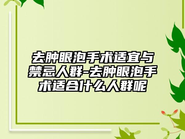 去肿眼泡手术适宜与禁忌人群-去肿眼泡手术适合什么人群呢