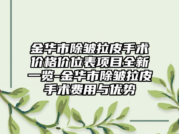 金华市除皱拉皮手术价格价位表项目全新一览-金华市除皱拉皮手术费用与优势