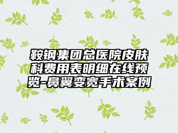 鞍钢集团总医院皮肤科费用表明细在线预览-鼻翼变宽手术案例