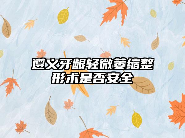 遵义牙龈轻微萎缩整形术是否安全