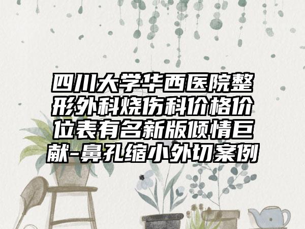 四川大学华西医院整形外科烧伤科价格价位表有名新版倾情巨献-鼻孔缩小外切案例