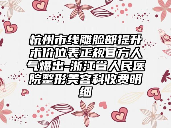 杭州市线雕脸部提升术价位表正规官方人气爆出-浙江省人民医院整形美容科收费明细