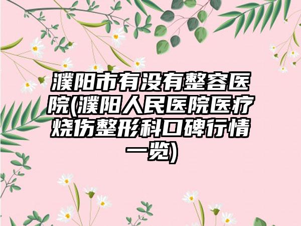 濮阳市有没有整容医院(濮阳人民医院医疗烧伤整形科口碑行情一览)