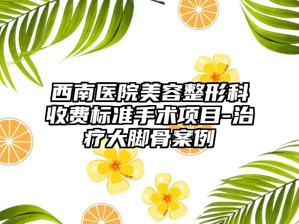 西南医院美容整形科收费标准手术项目-治疗大脚骨案例