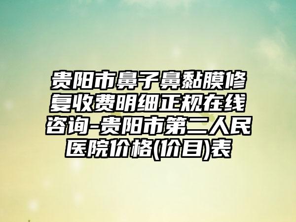 贵阳市鼻子鼻黏膜修复收费明细正规在线咨询-贵阳市第二人民医院价格(价目)表