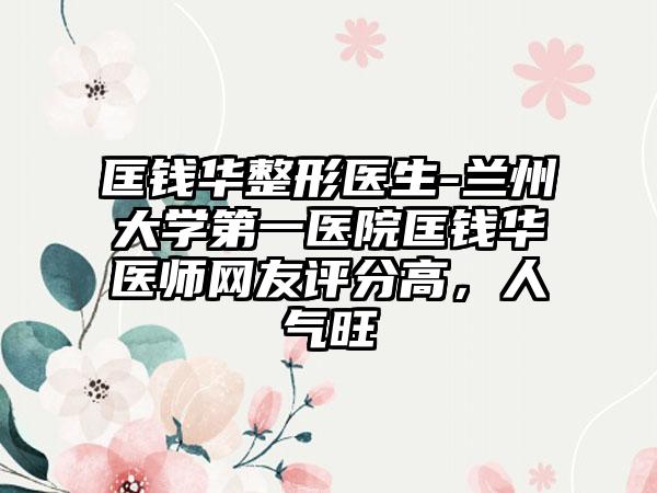 匡钱华整形医生-兰州大学第一医院匡钱华医师网友评分高，人气旺