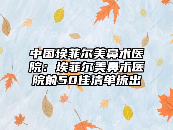 中国埃菲尔美鼻术医院：埃菲尔美鼻术医院前50佳清单流出
