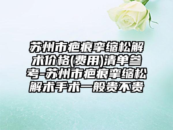 苏州市疤痕挛缩松解术价格(费用)清单参考-苏州市疤痕挛缩松解术手术一般贵不贵