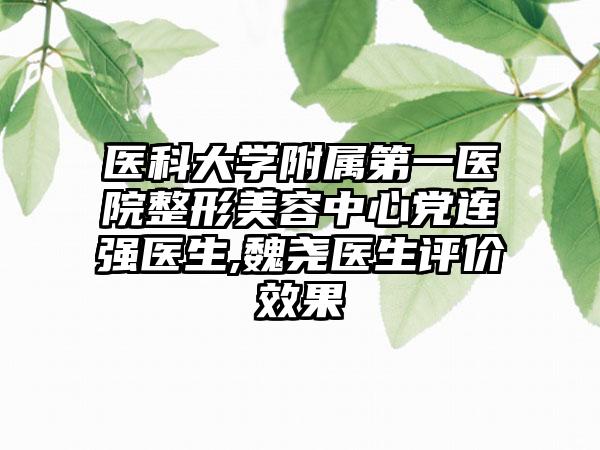 医科大学附属第一医院整形美容中心党连强医生,魏尧医生评价效果