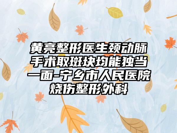 黄亮整形医生颈动脉手术取斑块均能独当一面-宁乡市人民医院烧伤整形外科