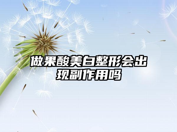 做果酸美白整形会出现副作用吗