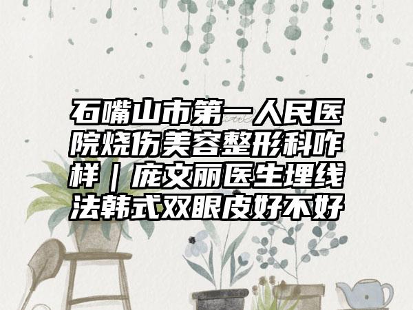 石嘴山市第一人民医院烧伤美容整形科咋样｜庞文丽医生埋线法韩式双眼皮好不好