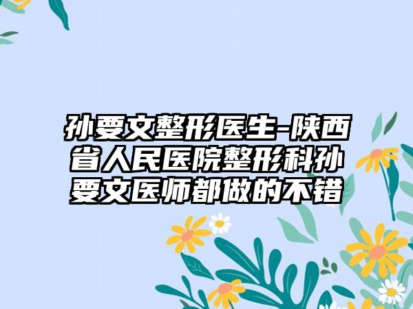 孙要文整形医生-陕西省人民医院整形科孙要文医师都做的不错