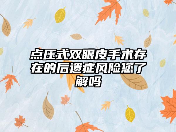 点压式双眼皮手术存在的后遗症风险您了解吗