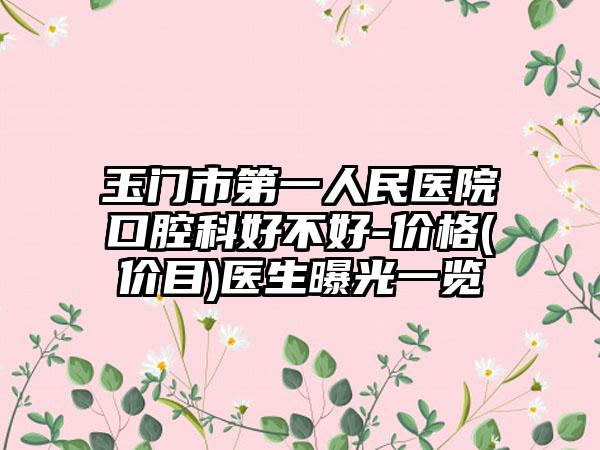 玉门市第一人民医院口腔科好不好-价格(价目)医生曝光一览