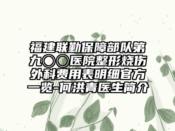 福建联勤保障部队第九〇〇医院整形烧伤外科费用表明细官方一览-何洪青医生简介