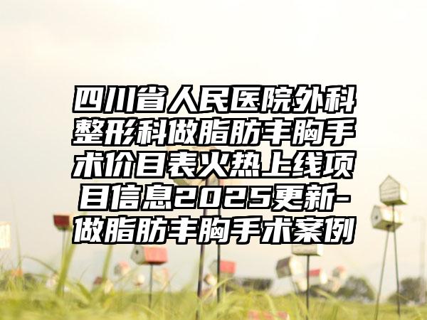 四川省人民医院外科整形科做脂肪丰胸手术价目表火热上线项目信息2025更新-做脂肪丰胸手术案例