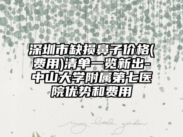 深圳市缺损鼻子价格(费用)清单一览新出-中山大学附属第七医院优势和费用