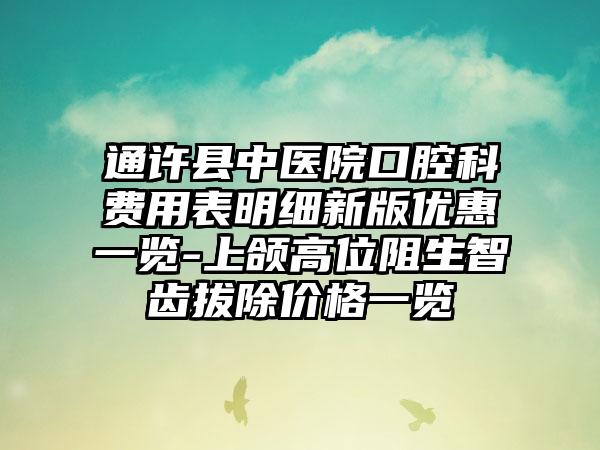 通许县中医院口腔科费用表明细新版优惠一览-上颌高位阻生智齿拔除价格一览